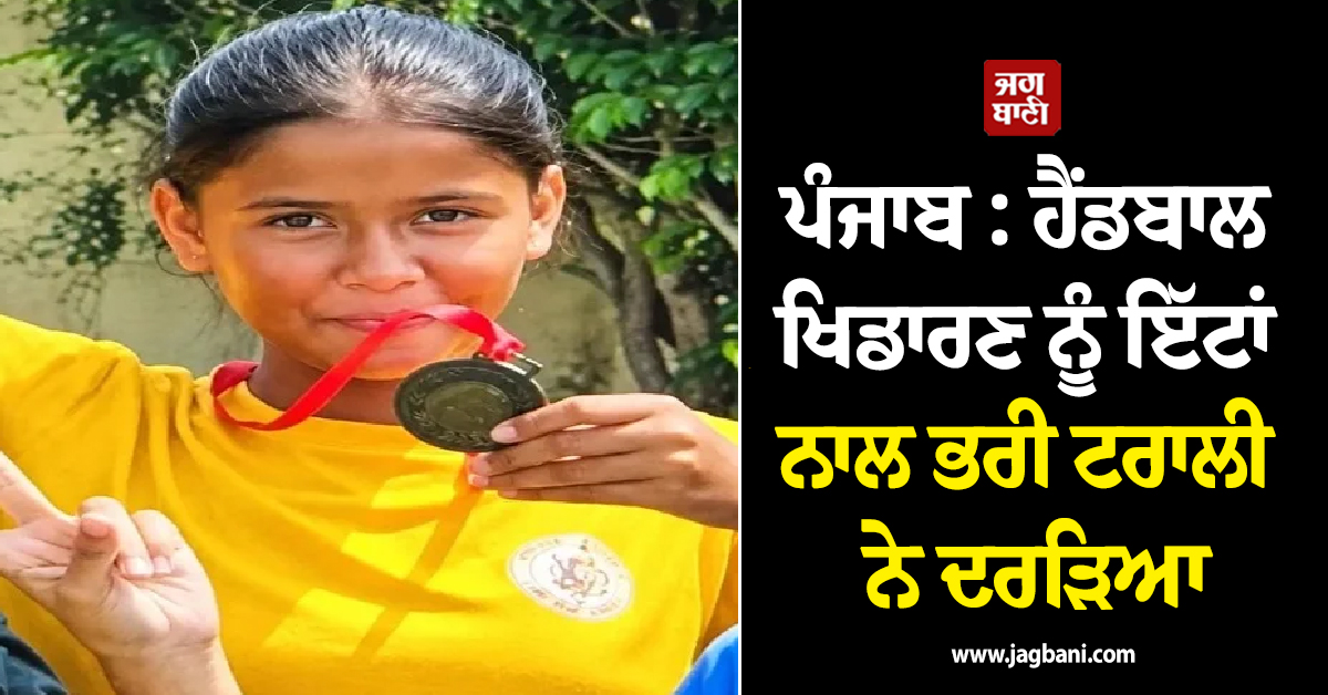 ਪੰਜਾਬ : ਹੈਂਡਬਾਲ ਖਿਡਾਰਣ ਨੂੰ ਇੱਟਾਂ ਨਾਲ ਭਰੀ ਟਰਾਲੀ ਨੇ ਦਰੜਿਆ, ਅੱਜ ਖੇਡਣਾ ਸੀ ਮੈਚ, CCTV 'ਚ ਕੈਦ ਮੰਜ਼ਰ