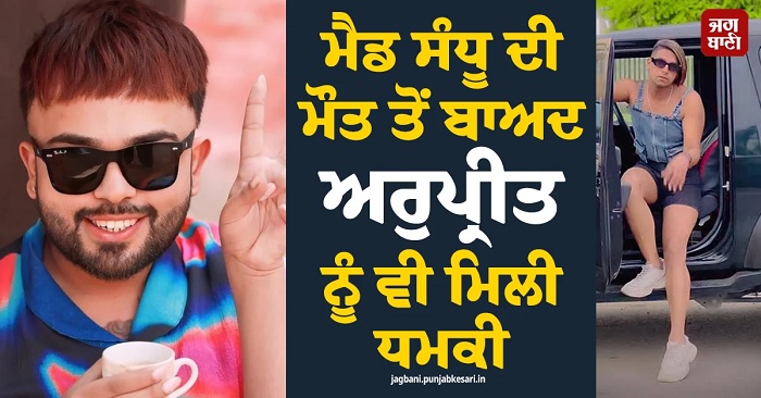ਮੈਡ ਸੰਧੂ ਦੀ ਮੌਤ ਤੋਂ ਬਾਅਦ ਅਰੁਪ੍ਰੀਤ ਨੂੰ ਵੀ ਮਿਲੀ ਧਮਕੀ