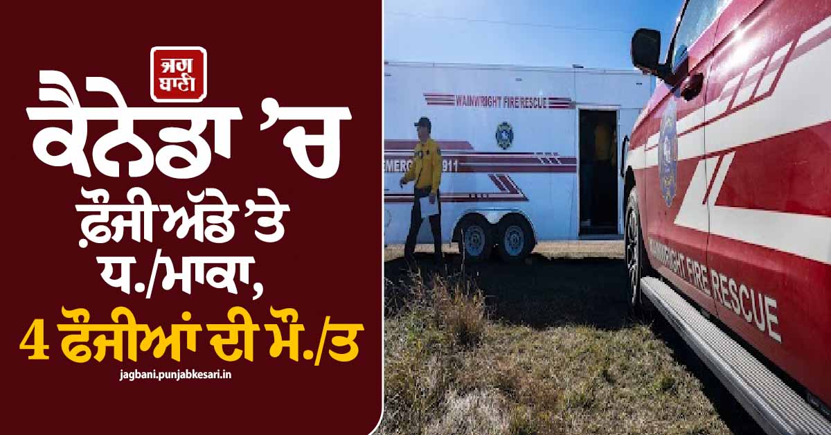 ਕੈਨੇਡਾ ’ਚ ਫ਼ੌਜੀ ਅੱਡੇ ’ਤੇ ਧਮਾਕਾ, 4 ਫੌਜੀਆਂ ਦੀ ਮੌਤ ਤੇ 19 ਦੀ ਹਾਲਤ ਗੰਭੀਰ