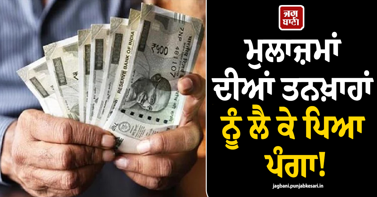 ਮੁਲਾਜ਼ਮਾਂ ਦੀਆਂ ਤਨਖ਼ਾਹਾਂ ਨੂੰ ਲੈ ਕੇ ਪਿਆ ਪੰਗਾ! ਯੂਨੀਅਨ ਨੇ ਕਰ 'ਤਾ ਵੱਡਾ ਐਲਾਨ, ਪੜ੍ਹੋ ਪੂਰਾ ਮਾਮਲਾ