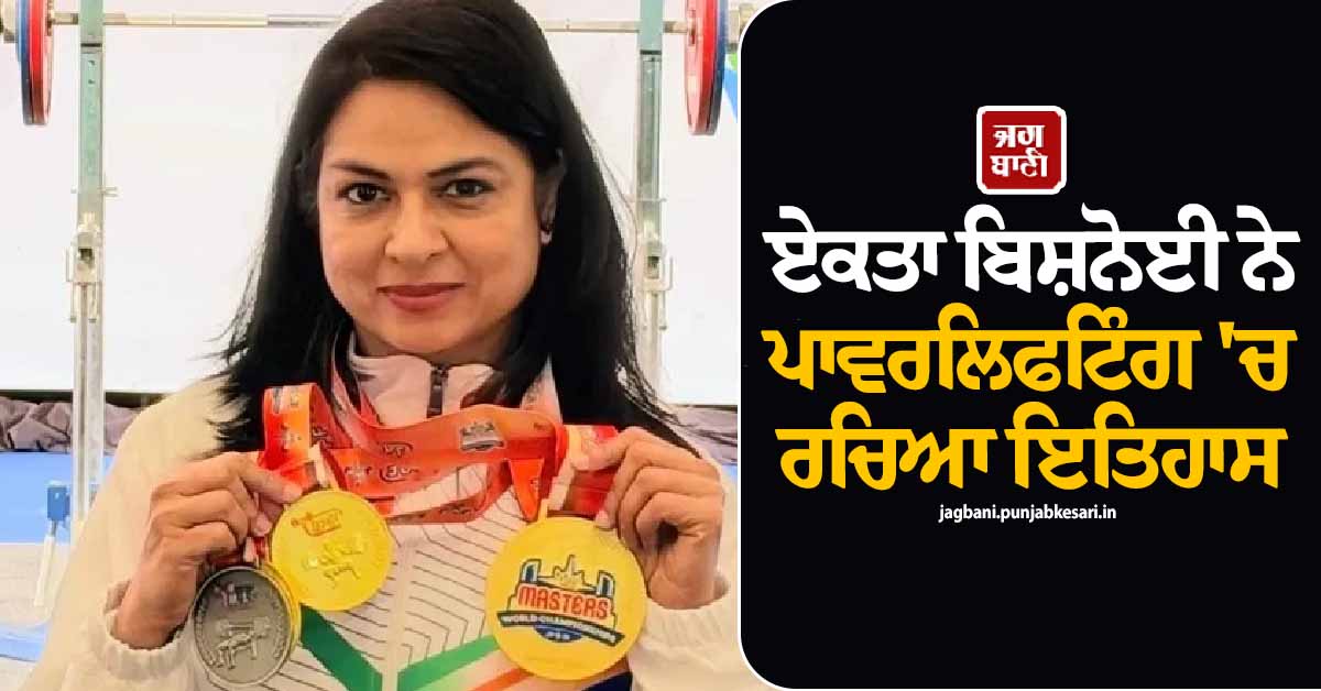 ਏਕਤਾ ਬਿਸ਼ਨੋਈ ਨੇ ਵਿਸ਼ਵ ਮਾਸਟਰਜ਼ ਪਾਵਰਲਿਫਟਿੰਗ ਚੈਂਪੀਅਨਸ਼ਿਪ ’ਚ ਜਿੱਤੇ ਤਿੰਨ ਸੋਨ ਤਮਗੇ