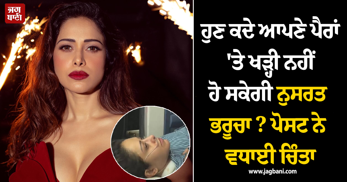 ਹੁਣ ਕਦੇ ਆਪਣੇ ਪੈਰਾਂ ''ਤੇ ਖੜ੍ਹੀ ਨਹੀਂ ਹੋ ਸਕੇਗੀ ਨੁਸਰਤ ਭਰੂਚਾ ? ਪੋਸਟ ਨੇ ਵਧਾਈ ਚਿੰਤਾ