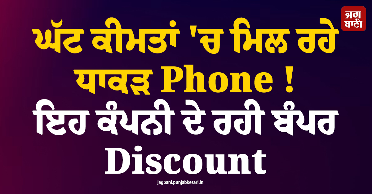 ਘੱਟ ਕੀਮਤਾਂ 'ਚ ਮਿਲ ਰਹੇ ਧਾਕੜ Phone ! ਇਹ ਕੰਪਨੀ ਦੇ ਰਹੀ ਬੰਪਰ Discount