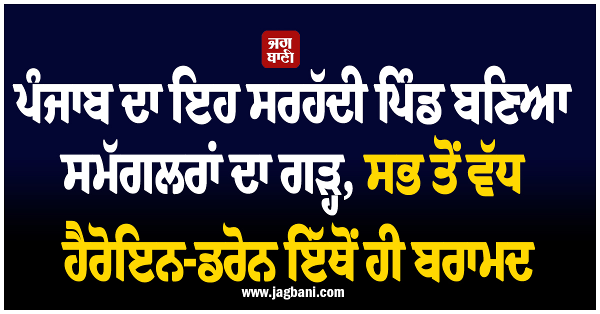 ਪੰਜਾਬ ਦਾ ਇਹ ਸਰਹੱਦੀ ਪਿੰਡ ਬਣਿਆ ਸਮੱਗਲਰਾਂ ਦਾ ਗੜ੍ਹ, ਸਭ ਤੋਂ ਵੱਧ ਹੈਰੋਇਨ-ਡਰੋਨ ਇੱਥੋਂ ਹੀ ਬਰਾਮਦ