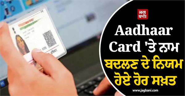 rules for changing name on aadhaar card have become stricter uidai