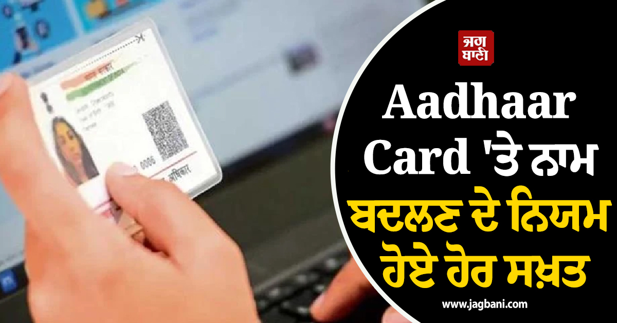 Aadhaar Card 'ਤੇ ਨਾਮ ਬਦਲਣ ਦੇ ਨਿਯਮ ਹੋਏ ਹੋਰ ਸਖ਼ਤ, UIDAI ਨੇ ਤੈਅ ਕੀਤੇ ਨਵੇਂ ਦਸਤਾਵੇਜ਼
