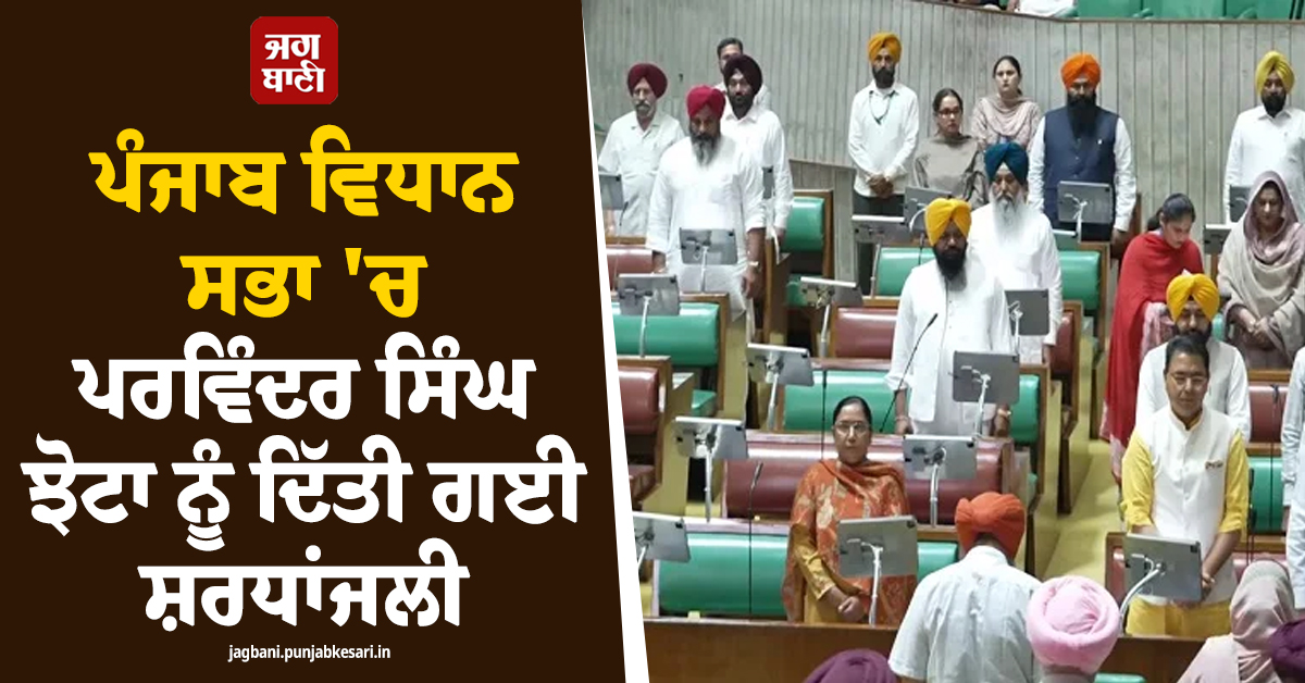 ਪੰਜਾਬ ਵਿਧਾਨ ਸਭਾ 'ਚ ਪਰਵਿੰਦਰ ਸਿੰਘ ਝੋਟਾ ਨੂੰ ਦਿੱਤੀ ਗਈ ਸ਼ਰਧਾਂਜਲੀ, ਭਲਕੇ ਤੱਕ ਲਈ ਸਦਨ ਦੀ ਕਾਰਵਾਈ ਮੁਲਤਵੀ