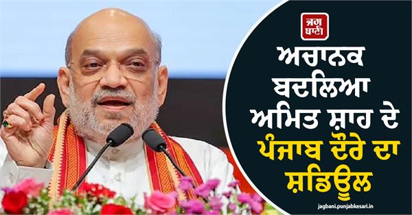 amit shah s punjab visit schedule changed suddenly