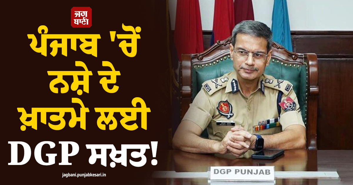 ਪੰਜਾਬ 'ਚੋਂ ਨਸ਼ੇ ਦੇ ਖ਼ਾਤਮੇ ਲਈ DGP ਸਖ਼ਤ! 60 ਦਿਨਾਂ ਦੀ ਬਣਾਈ ਇਹ ਸਪੈਸ਼ਲ ਯੋਜਨਾ