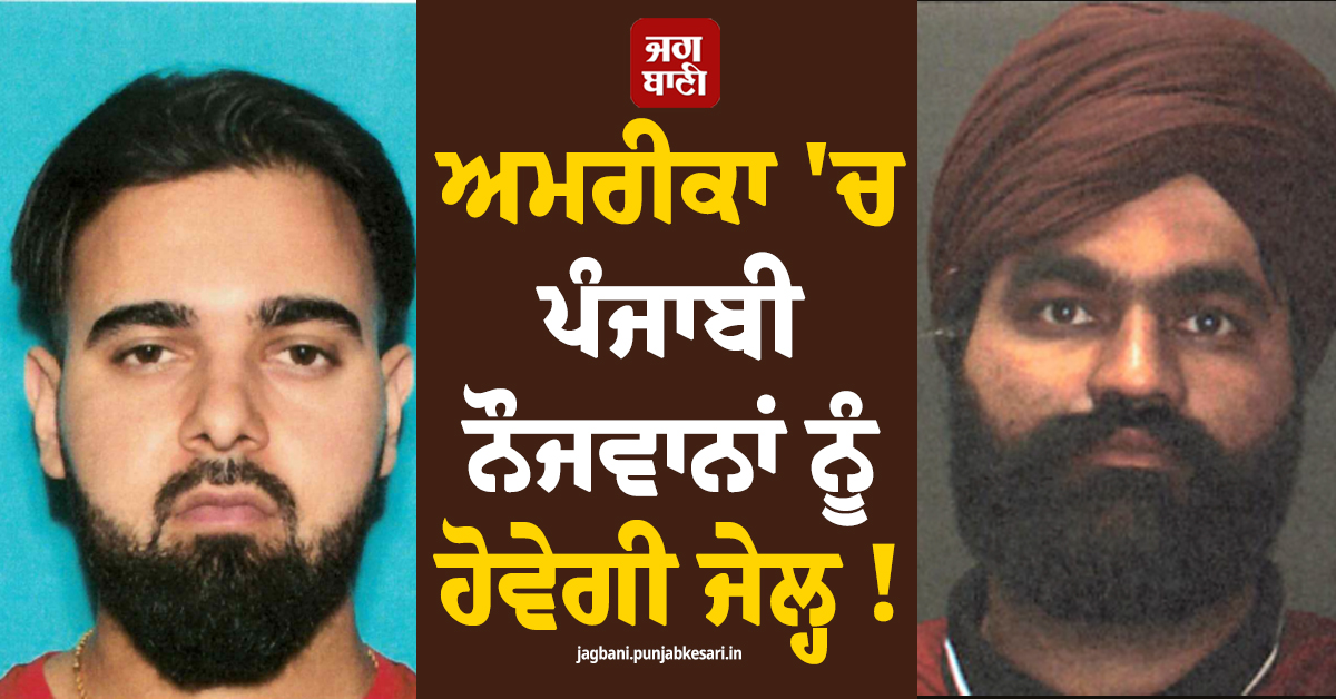 ਅਮਰੀਕਾ ''ਚ ਪੰਜਾਬੀ ਨੌਜਵਾਨਾਂ ਨੂੰ ਹੋਵੇਗੀ ਜੇਲ੍ਹ ! ਕਾਰਾ ਜਾਣ ਤੁਸੀਂ ਵੀ ਹੋਵੋਗੇ ਹੈਰਾਨ
