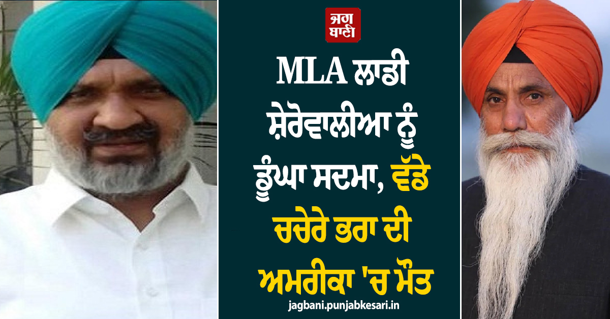 MLA ਲਾਡੀ ਸ਼ੇਰੋਵਾਲੀਆ ਨੂੰ ਡੂੰਘਾ ਸਦਮਾ, ਵੱਡੇ ਚਚੇਰੇ ਭਰਾ ਦੀ ਅਮਰੀਕਾ 'ਚ ਮੌਤ