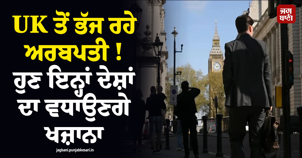 UK ਤੋਂ ਭੱਜ ਰਹੇ ਅਰਬਪਤੀ  ! ਹੁਣ ਇਨ੍ਹਾਂ ਦੇਸ਼ਾਂ ਦਾ ਵਧਾਉਣਗੇ ਖਜ਼ਾਨਾ,  ਦੇਸ਼ ਦੀਆਂ ਨੀਤੀਆਂ ''ਤੇ ਉੱਠੇ ਸਵਾਲ