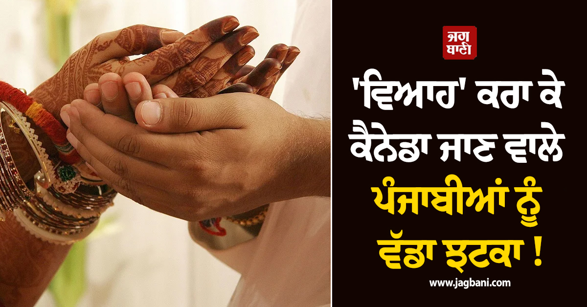 ''ਵਿਆਹ'' ਕਰਾ ਕੇ ਕੈਨੇਡਾ ਜਾਣ ਵਾਲੇ ਪੰਜਾਬੀਆਂ ਨੂੰ ਵੱਡਾ ਝਟਕਾ ! ਸਰਕਾਰ ਨੇ ਕਰ''ਤਾ ਵੱਡਾ ਐਲਾਨ