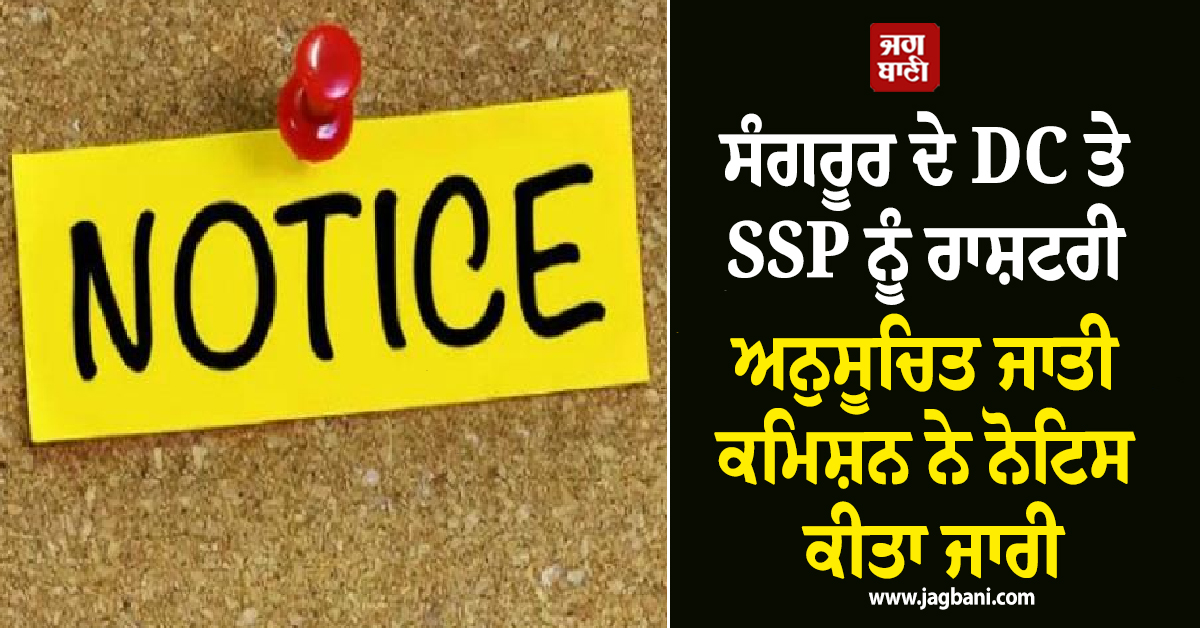 ਸੰਗਰੂਰ ਦੇ DC ਤੇ SSP ਨੂੰ ਰਾਸ਼ਟਰੀ ਅਨੁਸੂਚਿਤ ਜਾਤੀ ਕਮਿਸ਼ਨ ਨੇ ਨੋਟਿਸ ਕੀਤਾ ਜਾਰੀ