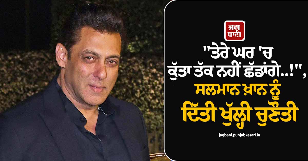 "ਤੇਰੇ ਘਰ ''ਚ ਕੁੱਤਾ ਤੱਕ ਨਹੀਂ ਛੱਡਾਂਗੇ..!", ਸਲਮਾਨ ਖ਼ਾਨ ਨੂੰ ਦਿੱਤੀ ਖੁੱਲ੍ਹੀ ਚੁਣੌਤੀ
