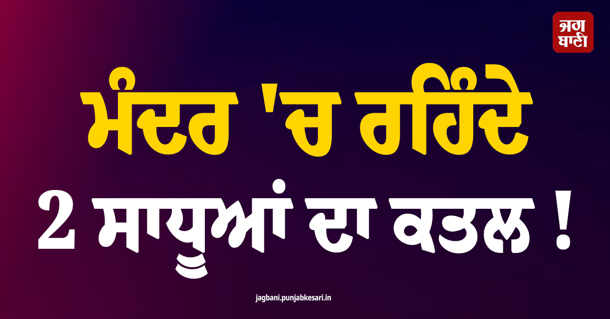 ਮੰਦਰ 'ਚ ਰਹਿੰਦੇ 2 ਸਾਧੂਆਂ ਦਾ ਕਤਲ ! ਸੂਥਾ ਪਿੰਡ 'ਚ ਫੈਲੀ ਸਨਸਨੀ