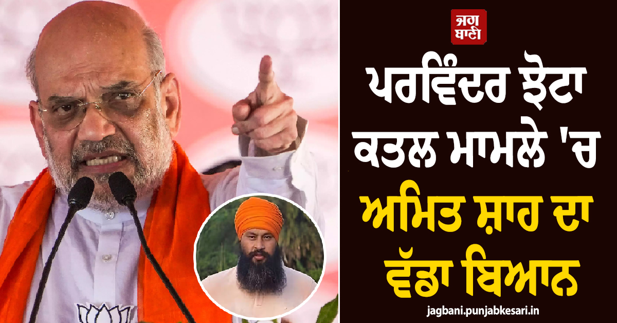 ਪਰਵਿੰਦਰ ਝੋਟਾ ਕਤਲ ਮਾਮਲੇ 'ਚ ਕੇਂਦਰ ਸਰਕਾਰ ਦੀ ਐਂਟਰੀ ! ਅਮਿਤ ਸ਼ਾਹ ਨੇ ਦਿੱਤਾ ਵੱਡਾ ਬਿਆਨ
