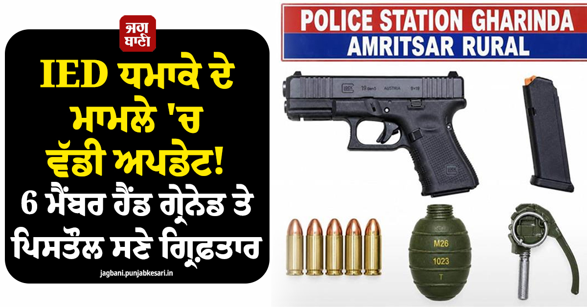 IED ਧਮਾਕੇ ਦੇ ਮਾਮਲੇ 'ਚ ਵੱਡੀ ਅਪਡੇਟ! 6 ਮੈਂਬਰ ਹੈਂਡ ਗ੍ਰੇਨੇਡ ਤੇ ਪਿਸਤੌਲ ਸਣੇ ਗ੍ਰਿਫ਼ਤਾਰ, ISI ਨਾਲ ਜੁੜੇ ਤਾਰ