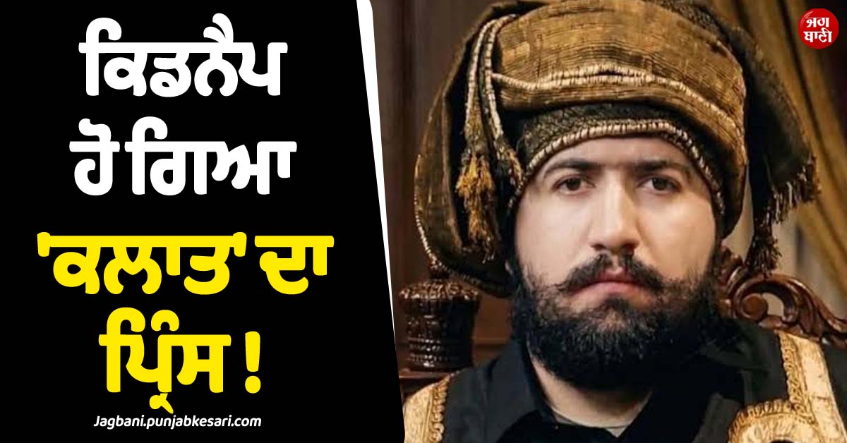 ਕਿਡਨੈਪ ਹੋ ਗਿਆ ''ਕਲਾਤ'' ਦਾ ਪ੍ਰਿੰਸ ! ਹਮਲਾਵਰਾਂ ਨੇ ਗੰਨਮੈਨਾਂ ਨੂੰ ਵੀ ਨਾ ਛੱਡਿਆ, ਗੱਡੀ ਰੋਕ ਕੇ...
