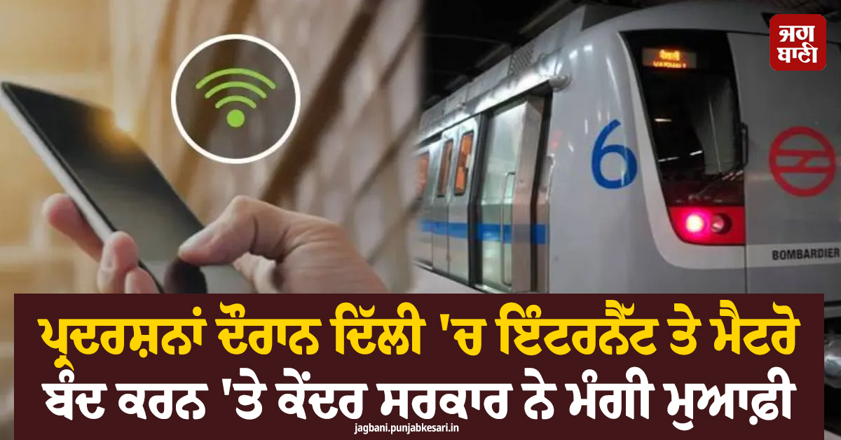 ਪ੍ਰਦਰਸ਼ਨਾਂ ਦੌਰਾਨ ਦਿੱਲੀ 'ਚ ਇੰਟਰਨੈੱਟ ਤੇ ਮੈਟਰੋ ਬੰਦ ਕਰਨ 'ਤੇ ਕੇਂਦਰ ਸਰਕਾਰ ਨੇ ਮੰਗੀ ਮੁਆਫ਼ੀ