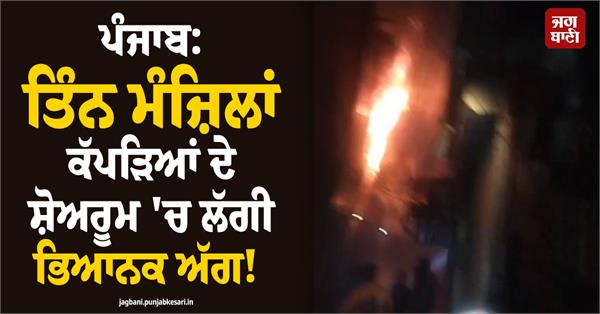 massive fire broke out in a three storey clothing showroom in khanna
