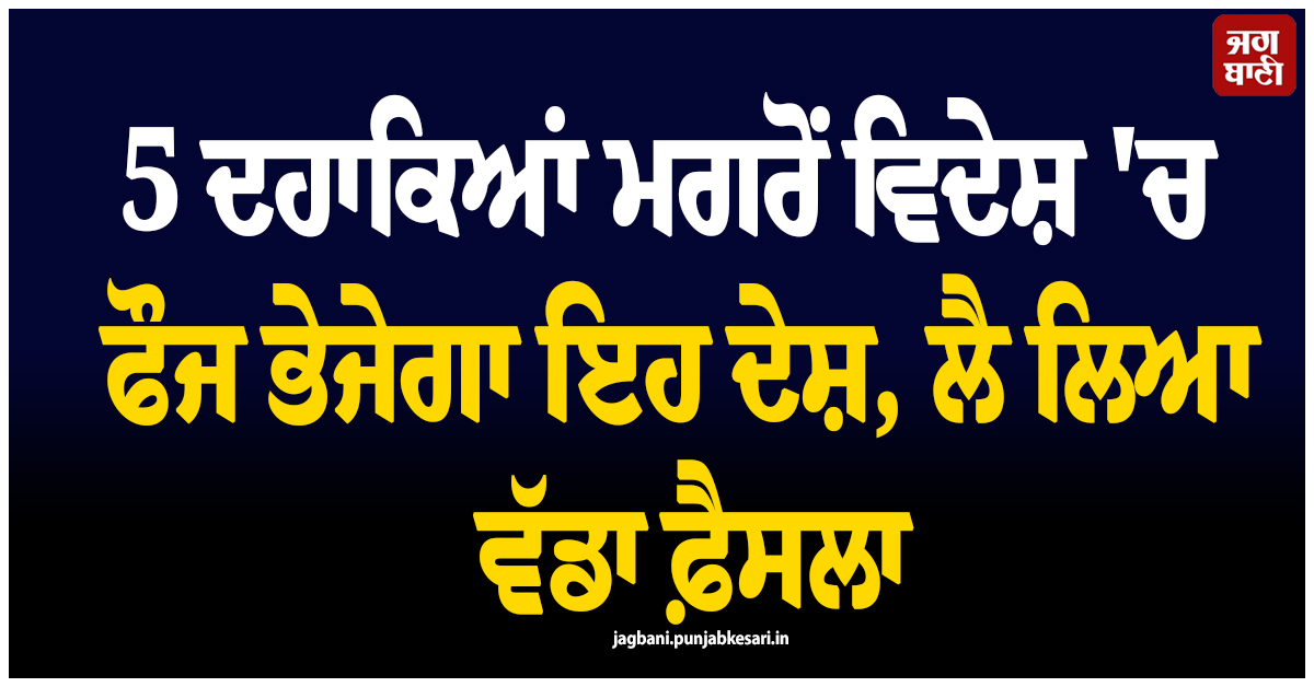 5 ਦਹਾਕਿਆਂ ਮਗਰੋਂ ਵਿਦੇਸ਼ 'ਚ ਫੌਜ ਭੇਜੇਗਾ ਇਹ ਦੇਸ਼, ਲੈ ਲਿਆ ਵੱਡਾ ਫ਼ੈਸਲਾ