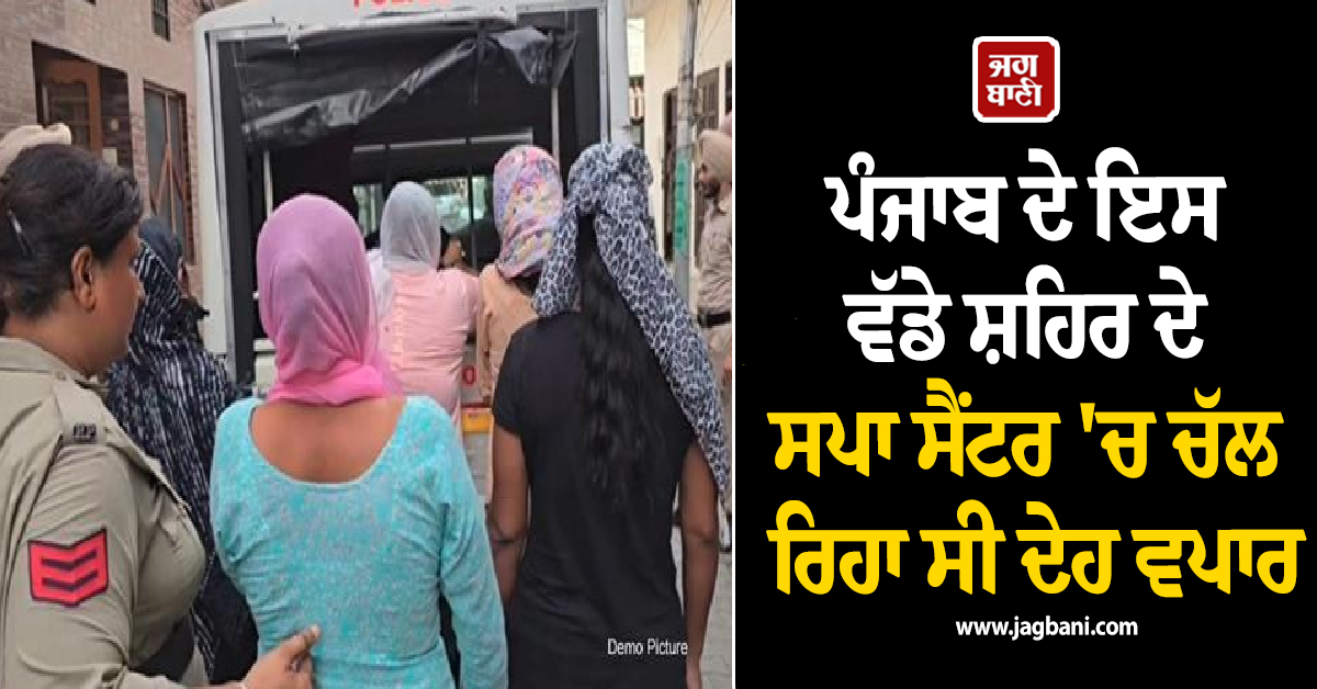 ਪੰਜਾਬ ਦੇ ਇਸ ਵੱਡੇ ਸ਼ਹਿਰ ਦੇ ਸਪਾ ਸੈਂਟਰ 'ਚ ਚੱਲ ਰਿਹਾ ਸੀ ਦੇਹ ਵਪਾਰ, ਪੁਲਸ ਜਾਂਚ 'ਚ ਹੋਇਆ ਵੱਡਾ ਖ਼ੁਲਾਸਾ