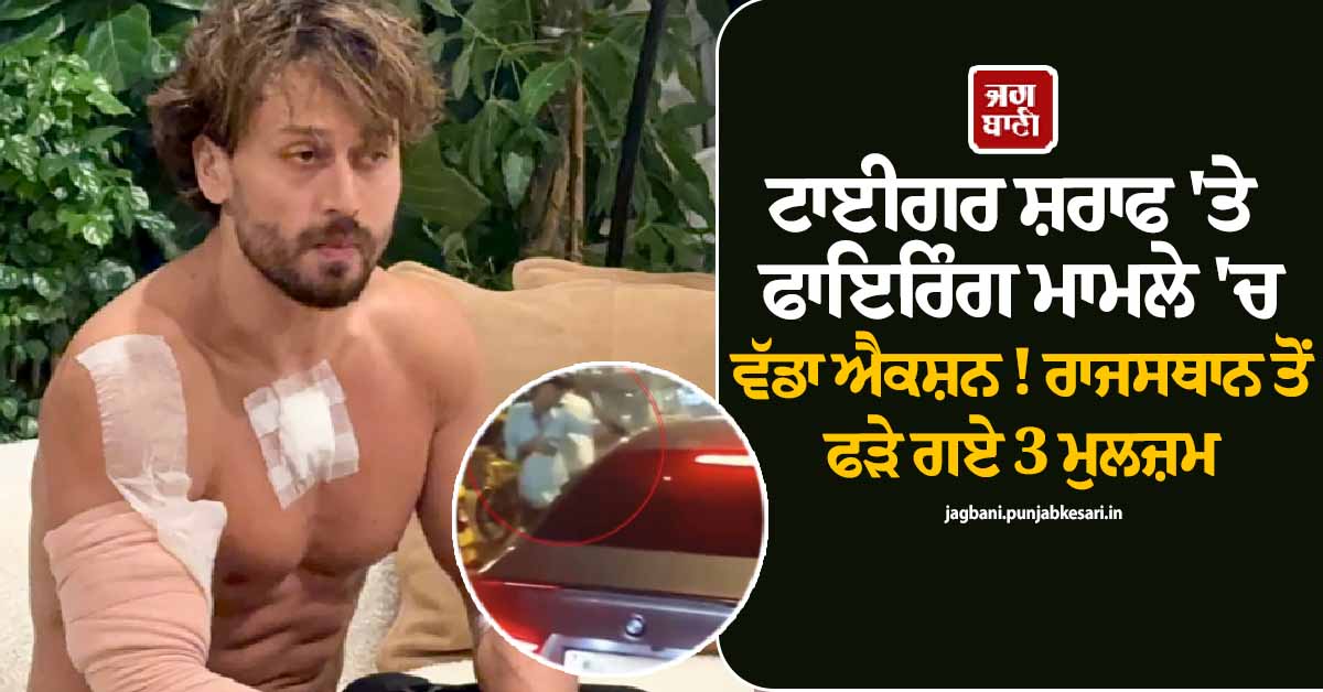 ਟਾਈਗਰ ਸ਼ਰਾਫ ''ਤੇ ਫਾਇਰਿੰਗ ਮਾਮਲੇ ''ਚ ਵੱਡਾ ਐਕਸ਼ਨ ! ਰਾਜਸਥਾਨ ਤੋਂ ਫੜੇ ਗਏ 3 ਮੁਲਜ਼ਮ