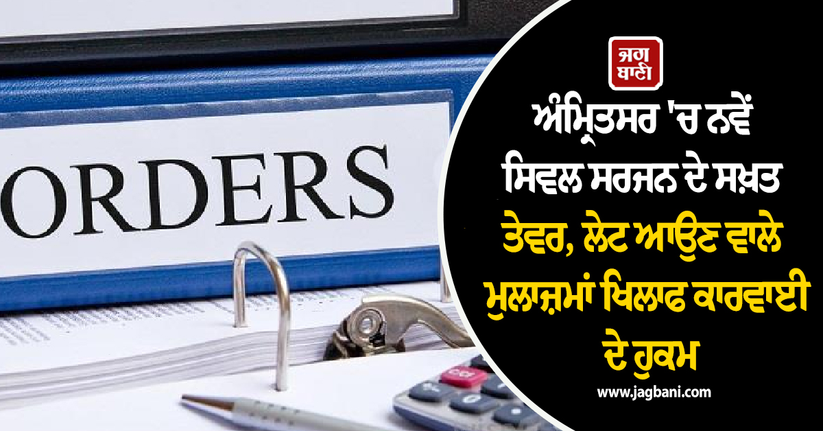 ਅੰਮ੍ਰਿਤਸਰ 'ਚ ਨਵੇਂ ਸਿਵਲ ਸਰਜਨ ਦੇ ਸਖ਼ਤ ਤੇਵਰ, ਇਨ੍ਹਾਂ ਮੁਲਾਜ਼ਮਾਂ ਖਿਲਾਫ ਕਾਰਵਾਈ ਦੇ ਹੁਕਮ