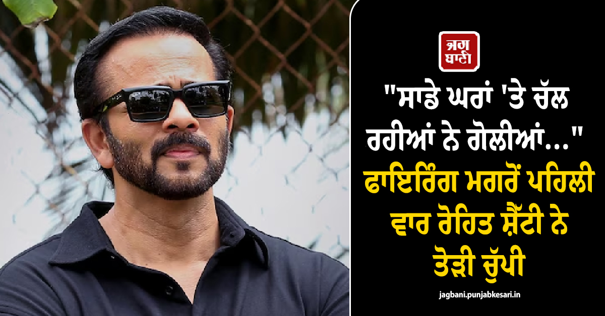 "ਸਾਡੇ ਘਰਾਂ 'ਤੇ ਚੱਲ ਰਹੀਆਂ ਨੇ ਗੋਲੀਆਂ..." ਫਾਇਰਿੰਗ ਮਗਰੋਂ ਪਹਿਲੀ ਵਾਰ ਰੋਹਿਤ ਸ਼ੈੱਟੀ ਨੇ ਤੋੜੀ ਚੁੱਪੀ