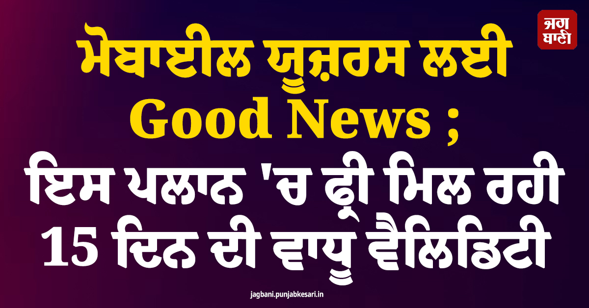 ਮੋਬਾਈਲ ਯੂਜ਼ਰਸ ਲਈ Good News ; ਇਸ ਪਲਾਨ 'ਚ ਫ੍ਰੀ ਮਿਲ ਰਹੀ 15 ਦਿਨ ਦੀ ਵਾਧੂ ਵੈਲਿਡਿਟੀ