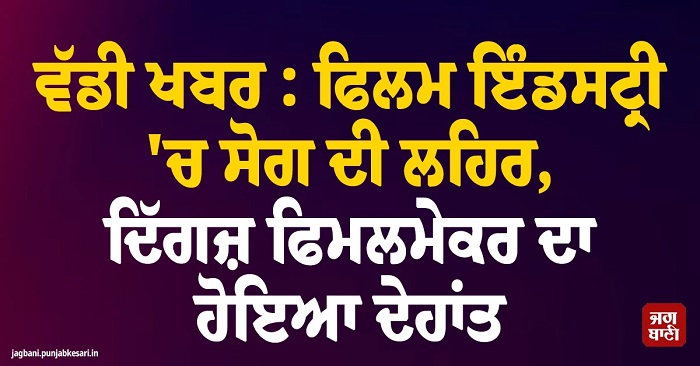 ਵੱਡੀ ਖਬਰ : ਫਿਲਮ ਇੰਡਸਟ੍ਰੀ 'ਚ ਸੋਗ ਦੀ ਲਹਿਰ, ਦਿੱਗਜ਼ ਫਿਮਲਮੇਕਰ ਦਾ ਹੋਇਆ ਦੇਹਾਂਤ