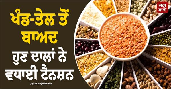 after sugar oil  now pulses have increased tension  prices increased