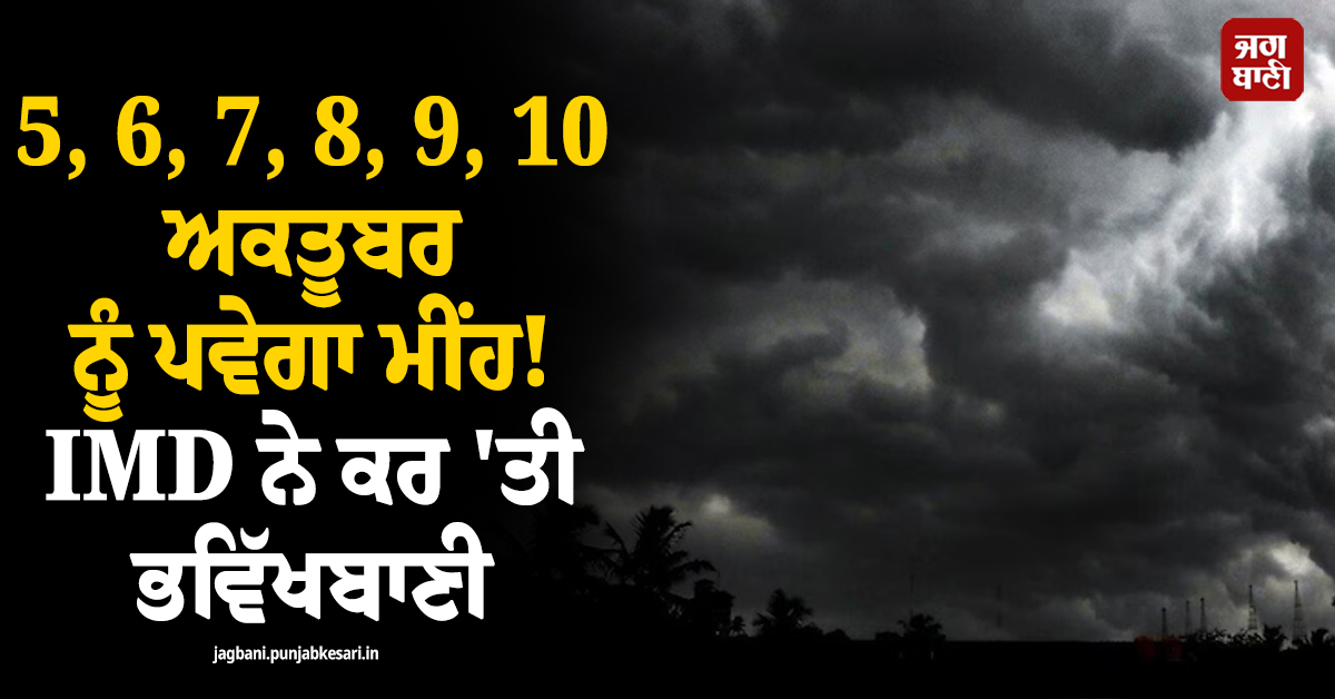 Rain Alert : 5, 6, 7, 8, 9, 10 ਅਕਤੂਬਰ ਨੂੰ ਪਵੇਗਾ ਮੀਂਹ! ਇਨ੍ਹਾਂ ਸੂਬਿਆਂ ਨੂੰ ਲੈ ਕੇ IMD ਨੇ ਕਰ ''ਤੀ ਭਵਿੱਖਬਾਣੀ