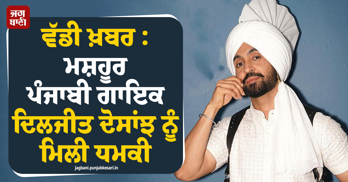 ਵੱਡੀ ਖ਼ਬਰ : ਮਸ਼ਹੂਰ ਪੰਜਾਬੀ ਗਾਇਕ ਦਿਲਜੀਤ ਦੋਸਾਂਝ ਨੂੰ ਮਿਲੀ ਧਮਕੀ, ਕਿਹਾ-ਭਾਰਤ ਪ੍ਰੋਗਰਾਮਾਂ ਦੌਰਾਨ ਕਰਾਂਗੇ ਧਮਾਕੇ