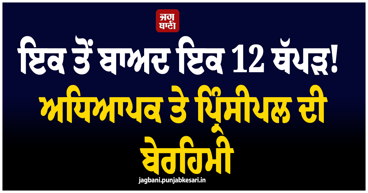 ਇਕ ਤੋਂ ਬਾਅਦ ਇਕ 12 ਥੱਪੜ! ਅਧਿਆਪਕ ਤੇ ਪ੍ਰਿੰਸੀਪਲ ਦੀ ਬੇਰਹਿਮੀ, ਵਿਦਿਆਰਥੀ ਦੇ ਕੰਨ ਦਾ ਪਾੜ ''ਤਾ ਪਰਦਾ