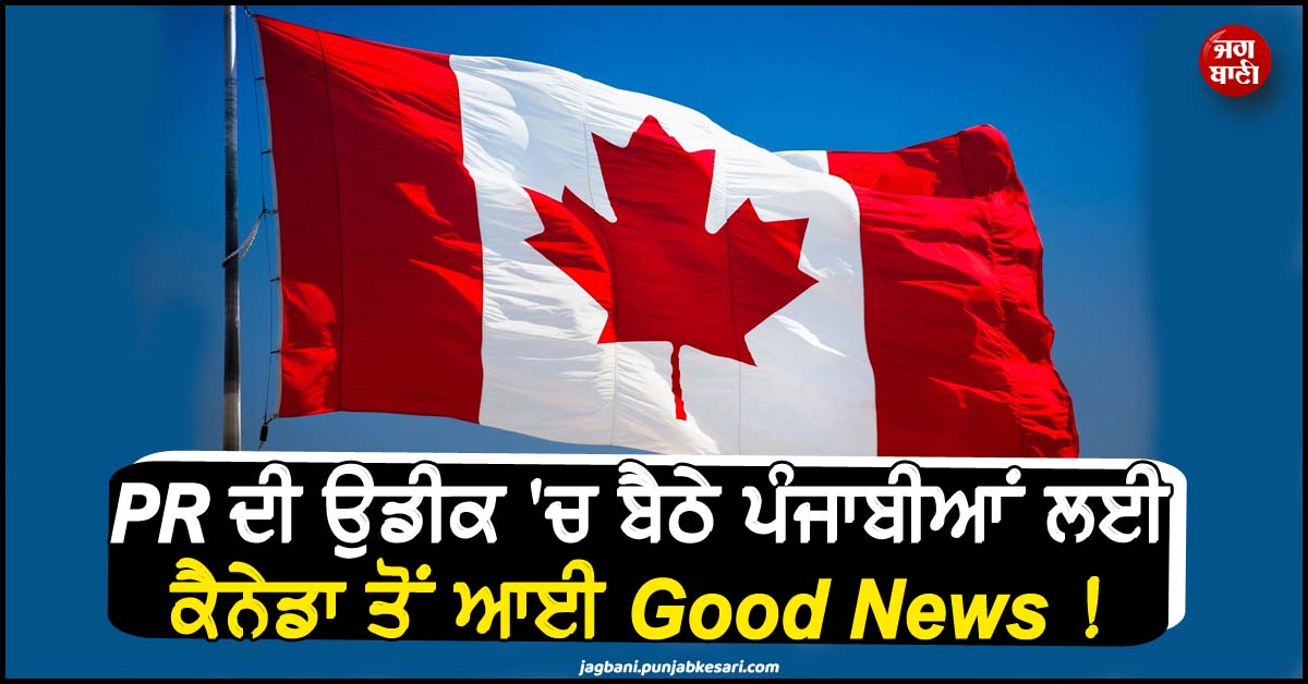 PR ਦੀ ਉਡੀਕ ''ਚ ਬੈਠੇ ਪੰਜਾਬੀਆਂ ਲਈ ਕੈਨੇਡਾ ਤੋਂ ਆਈ Good News ! ਸੌਖ਼ਾ ਹੋ ਗਿਆ ''ਪੱਕੇ'' ਹੋਣ ਦਾ ਰਾਹ