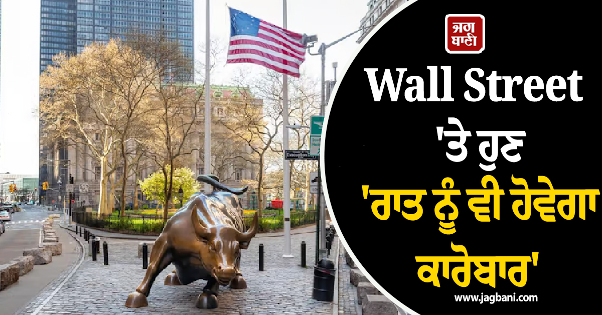 Wall Street ''ਤੇ ਹੁਣ ''ਰਾਤ ਨੂੰ ਵੀ ਹੋਵੇਗਾ ਕਾਰੋਬਾਰ''! ਅਮਰੀਕੀ ਸ਼ੇਅਰ ਬਾਜ਼ਾਰਾਂ ''ਚ ਸ਼ੁਰੂ ਹੋਵੇਗਾ ਓਵਰਨਾਈਟ ਸੈਸ਼ਨ