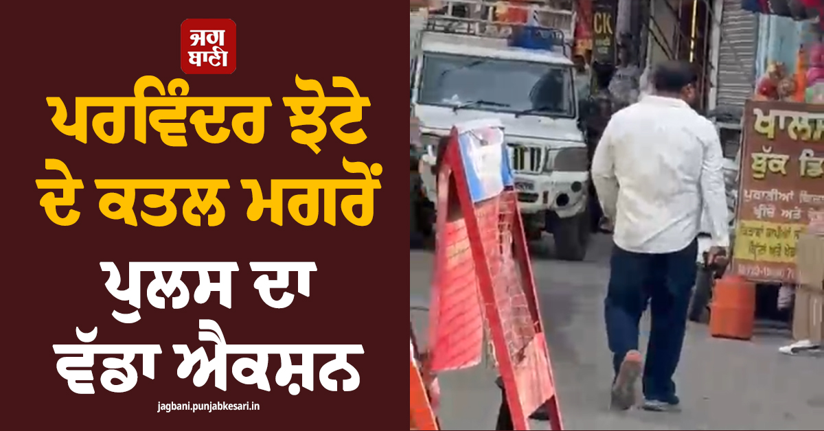 ਪਰਵਿੰਦਰ ਝੋਟੇ ਦੇ ਕਤਲ ਮਗਰੋਂ ਪੁਲਸ ਦਾ ਵੱਡਾ ਐਕਸ਼ਨ