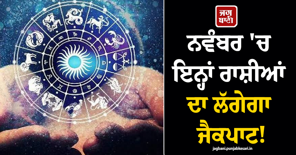 ਨਵੰਬਰ 'ਚ ਇਨ੍ਹਾਂ ਰਾਸ਼ੀਆਂ ਦਾ ਲੱਗੇਗਾ ਜੈਕਪਾਟ ! ਬੈਂਕ ਬੈਲੇਂਸ 'ਚ ਆਵੇਗਾ ਜ਼ਬਰਦਸਤ ਉਛਾਲ