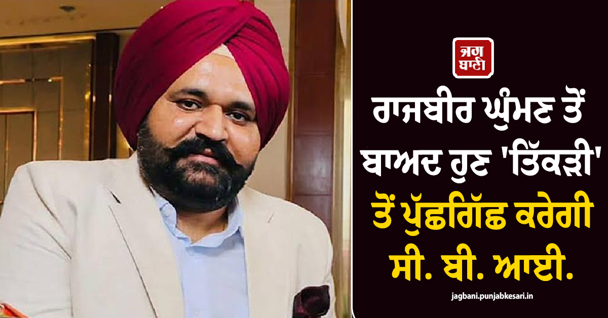 ਰਾਜਬੀਰ ਘੁੰਮਣ ਤੋਂ ਬਾਅਦ ਹੁਣ ''ਤਿੱਕੜੀ'' ਤੋਂ ਪੁੱਛਗਿੱਛ ਕਰੇਗੀ ਸੀ. ਬੀ. ਆਈ.