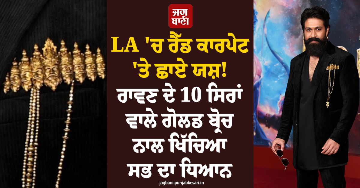 LA 'ਚ ਰੈੱਡ ਕਾਰਪੇਟ 'ਤੇ ਛਾਏ ਯਸ਼! ਰਾਵਣ ਦੇ 10 ਸਿਰਾਂ ਵਾਲੇ ਗੋਲਡ ਬ੍ਰੋਚ ਨਾਲ ਖਿੱਚਿਆ ਸਭ ਦਾ ਧਿਆਨ