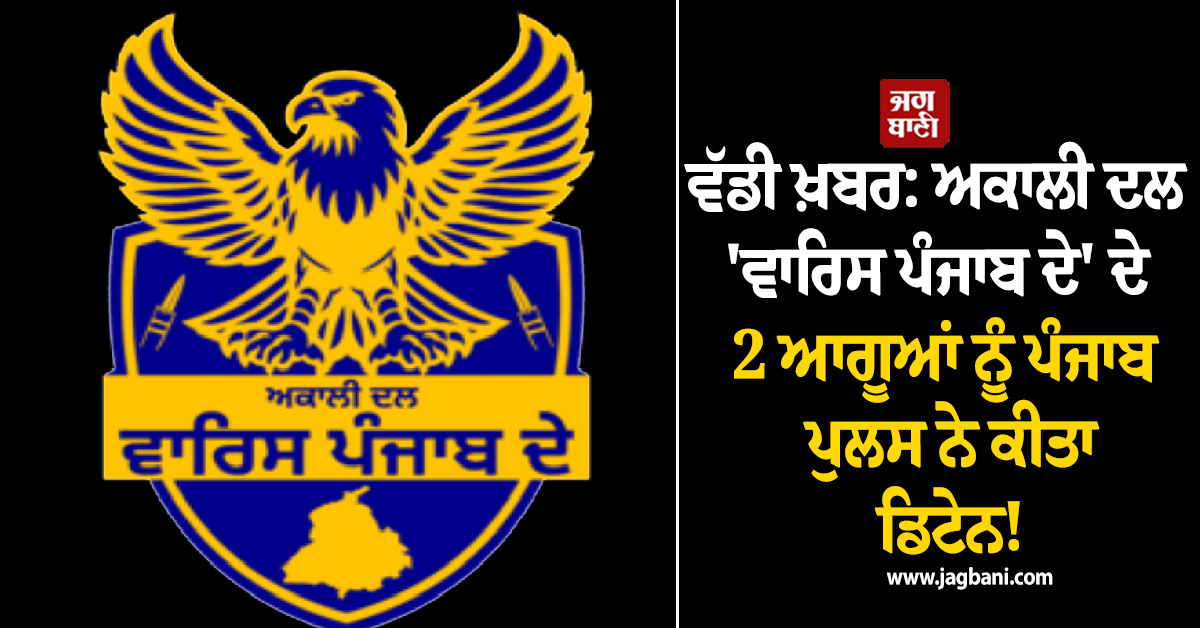 ਵੱਡੀ ਖ਼ਬਰ: ਅਕਾਲੀ ਦਲ ''ਵਾਰਿਸ ਪੰਜਾਬ ਦੇ'' ਦੇ 2 ਆਗੂਆਂ ਨੂੰ ਪੰਜਾਬ ਪੁਲਸ ਨੇ ਕੀਤਾ ਡਿਟੇਨ!