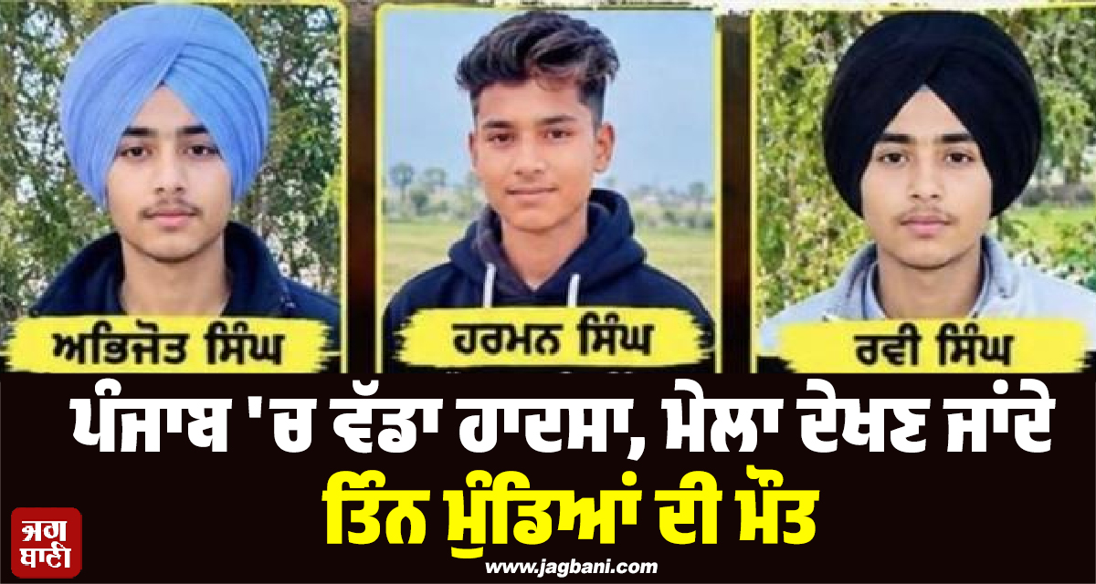 ਪੰਜਾਬ 'ਚ ਵੱਡਾ ਹਾਦਸਾ, ਮੇਲਾ ਦੇਖਣ ਜਾਂਦੇ ਤਿੰਨ ਮੁੰਡਿਆਂ ਦੀ ਮੌਤ