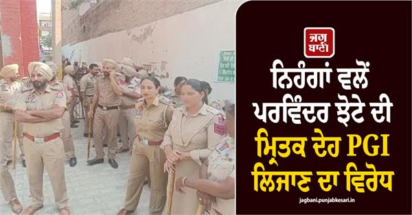 nihangs oppose taking parvinder jhote s body to pgi