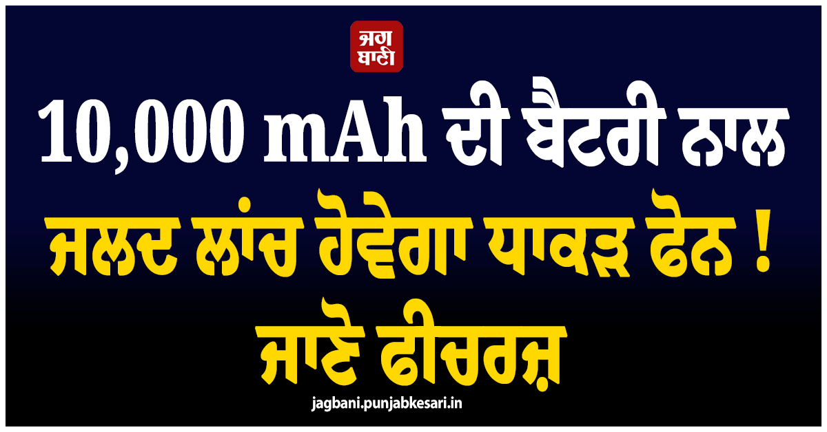 10,000 mAh ਦੀ ਬੈਟਰੀ ਨਾਲ ਜਲਦ ਲਾਂਚ ਹੋਵੇਗਾ ਧਾਕੜ ਫੋਨ ! ਜਾਣੋ ਫੀਚਰਜ਼
