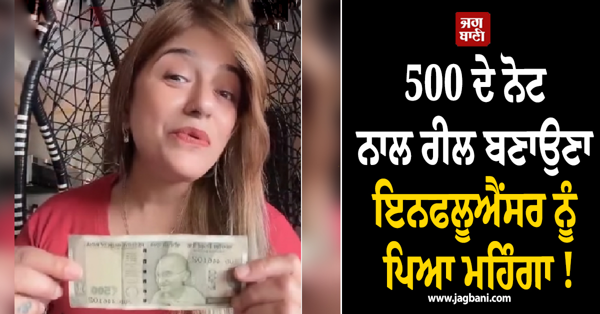 500 ਦੇ ਨੋਟ ਨਾਲ ਰੀਲ ਬਣਾਉਣਾ ਇਨਫਲੂਐਂਸਰ ਨੂੰ ਪਿਆ ਮਹਿੰਗਾ ! ਪੁਲਸ ਨੇ ਕੀਤਾ ਗ੍ਰਿਫ਼ਤਾਰ