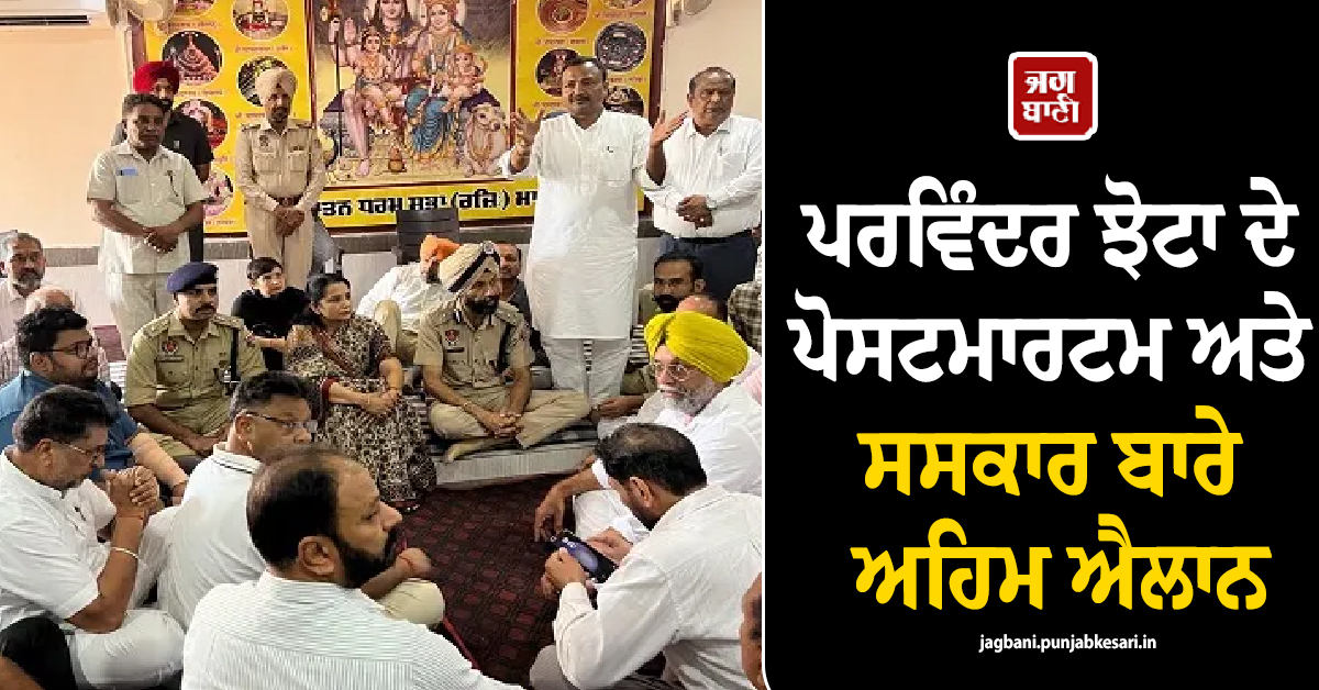 ਪਰਵਿੰਦਰ ਝੋਟਾ ਦੇ ਪੋਸਟਮਾਰਟਮ ਅਤੇ ਸਸਕਾਰ ਬਾਰੇ ਅਹਿਮ ਐਲਾਨ, DIG ਨੇ ਕੀਤਾ ਸਪੱਸ਼ਟ