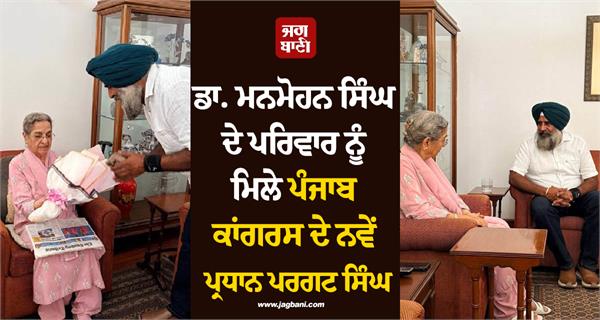 new punjab congress president pargat singh met dr manmohan singh s family