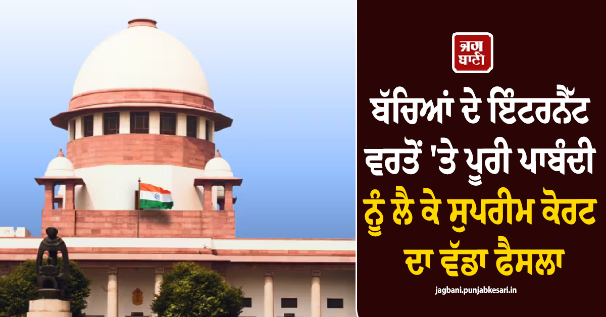 ਬੱਚਿਆਂ ਦੇ ਇੰਟਰਨੈੱਟ ਵਰਤੋਂ ''ਤੇ ਪੂਰੀ ਪਾਬੰਦੀ ਨੂੰ ਲੈ ਕੇ ਸੁਪਰੀਮ ਕੋਰਟ ਦਾ ਵੱਡਾ ਫੈਸਲਾ